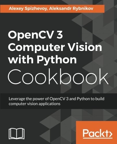 OpenCV 3 Computer Vision with Python Cookbook: Leverage the Power of Opencv 3 and Python to Build Computer Vision Applications cover